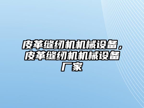 皮革縫紉機機械設備，皮革縫紉機機械設備廠家