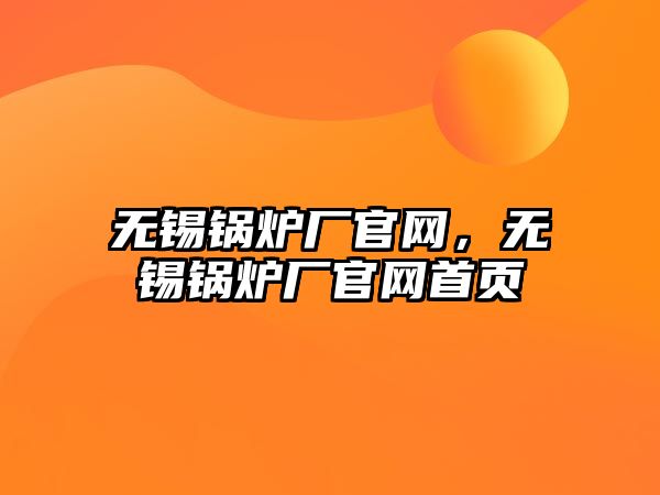 無(wú)錫鍋爐廠官網(wǎng)，無(wú)錫鍋爐廠官網(wǎng)首頁(yè)