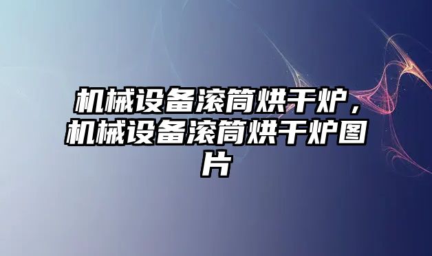 機械設(shè)備滾筒烘干爐，機械設(shè)備滾筒烘干爐圖片