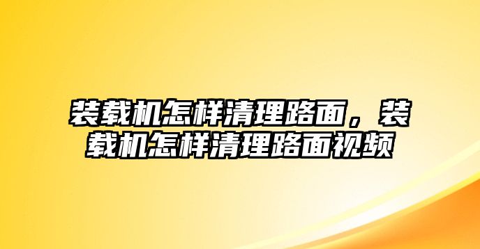 裝載機怎樣清理路面，裝載機怎樣清理路面視頻