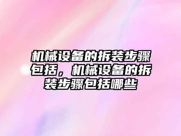 機械設備的拆裝步驟包括，機械設備的拆裝步驟包括哪些