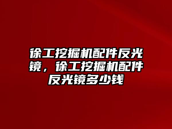 徐工挖掘機配件反光鏡，徐工挖掘機配件反光鏡多少錢