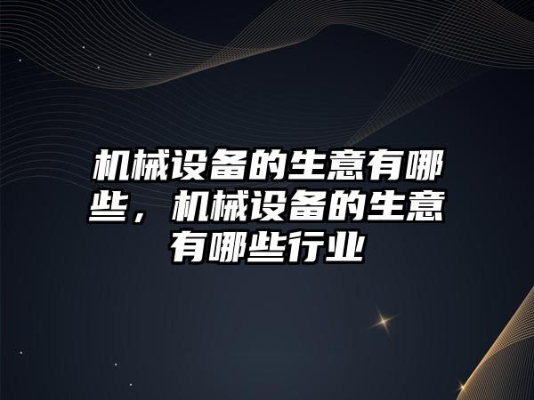 機械設備的生意有哪些，機械設備的生意有哪些行業(yè)