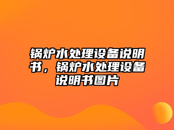 鍋爐水處理設(shè)備說明書，鍋爐水處理設(shè)備說明書圖片