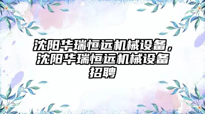 沈陽華瑞恒遠機械設(shè)備，沈陽華瑞恒遠機械設(shè)備招聘