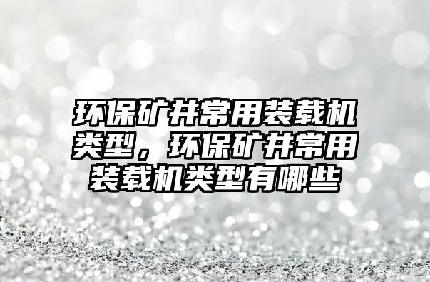 環(huán)保礦井常用裝載機類型，環(huán)保礦井常用裝載機類型有哪些