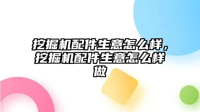 挖掘機配件生意怎么樣，挖掘機配件生意怎么樣做