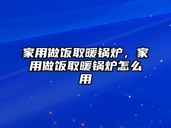 家用做飯取暖鍋爐，家用做飯取暖鍋爐怎么用