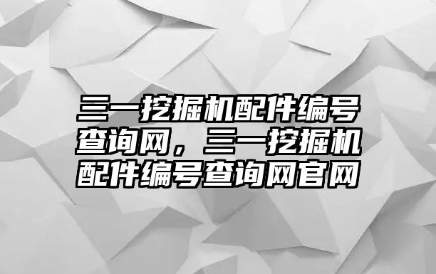 三一挖掘機配件編號查詢網(wǎng)，三一挖掘機配件編號查詢網(wǎng)官網(wǎng)