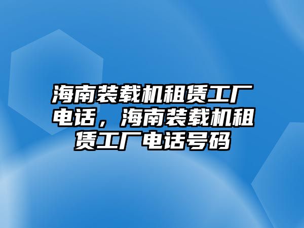 海南裝載機(jī)租賃工廠電話，海南裝載機(jī)租賃工廠電話號碼