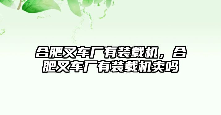 合肥叉車廠有裝載機，合肥叉車廠有裝載機賣嗎