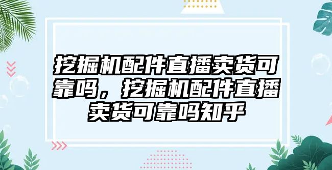 挖掘機配件直播賣貨可靠嗎，挖掘機配件直播賣貨可靠嗎知乎