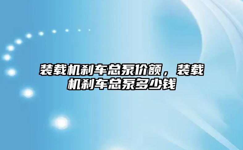 裝載機剎車總泵價額，裝載機剎車總泵多少錢