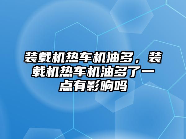 裝載機熱車機油多，裝載機熱車機油多了一點有影響嗎