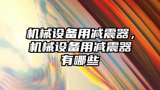 機械設(shè)備用減震器，機械設(shè)備用減震器有哪些