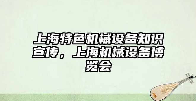 上海特色機械設(shè)備知識宣傳，上海機械設(shè)備博覽會