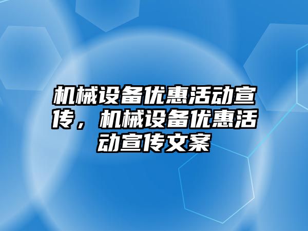 機械設備優(yōu)惠活動宣傳，機械設備優(yōu)惠活動宣傳文案