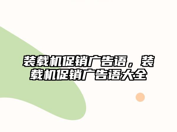 裝載機促銷廣告語，裝載機促銷廣告語大全