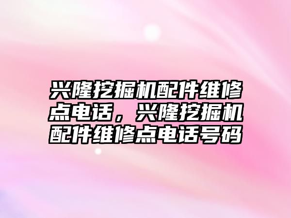 興隆挖掘機配件維修點電話，興隆挖掘機配件維修點電話號碼