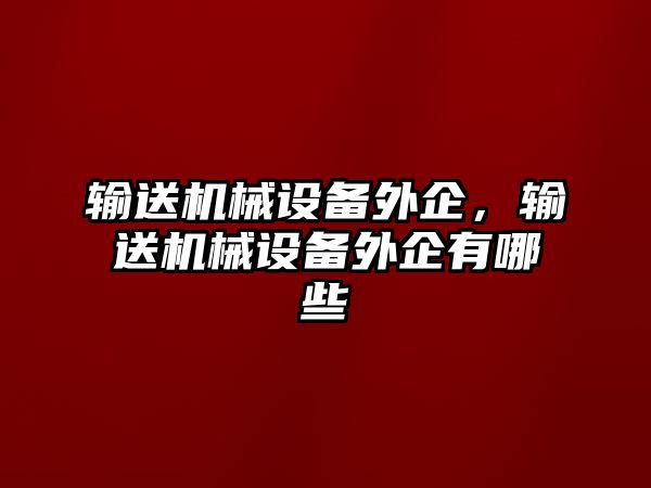 輸送機械設(shè)備外企，輸送機械設(shè)備外企有哪些