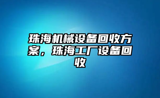 珠海機械設(shè)備回收方案，珠海工廠設(shè)備回收