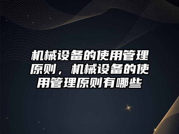 機(jī)械設(shè)備的使用管理原則，機(jī)械設(shè)備的使用管理原則有哪些