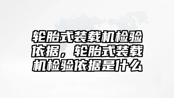 輪胎式裝載機檢驗依據(jù)，輪胎式裝載機檢驗依據(jù)是什么