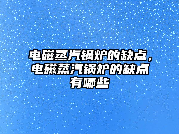 電磁蒸汽鍋爐的缺點，電磁蒸汽鍋爐的缺點有哪些