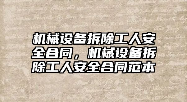 機械設(shè)備拆除工人安全合同，機械設(shè)備拆除工人安全合同范本