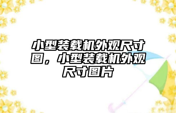 小型裝載機外觀尺寸圖，小型裝載機外觀尺寸圖片