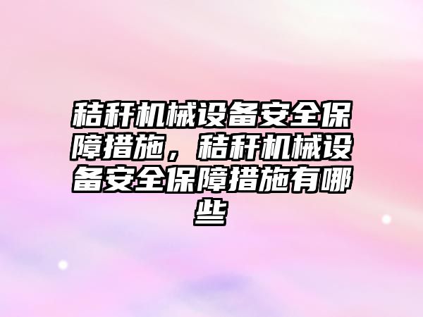 秸稈機械設(shè)備安全保障措施，秸稈機械設(shè)備安全保障措施有哪些