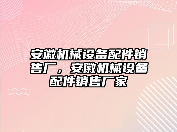 安徽機械設(shè)備配件銷售廠，安徽機械設(shè)備配件銷售廠家