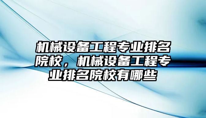 機械設(shè)備工程專業(yè)排名院校，機械設(shè)備工程專業(yè)排名院校有哪些