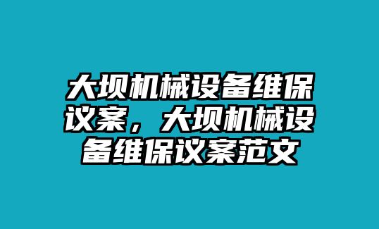 大壩機械設(shè)備維保議案，大壩機械設(shè)備維保議案范文