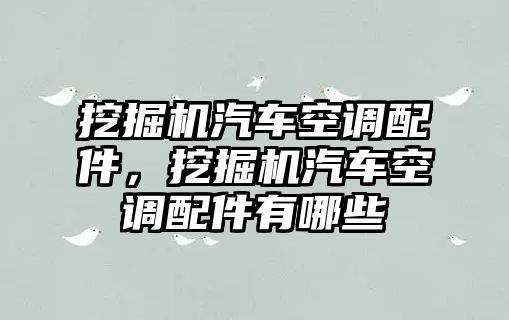 挖掘機(jī)汽車空調(diào)配件，挖掘機(jī)汽車空調(diào)配件有哪些