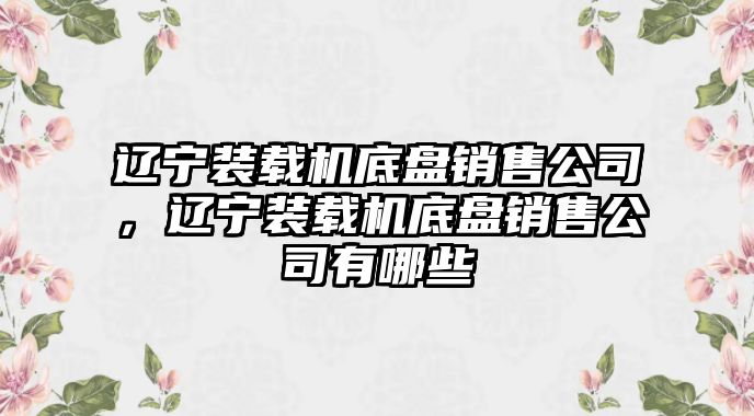 遼寧裝載機(jī)底盤銷售公司，遼寧裝載機(jī)底盤銷售公司有哪些