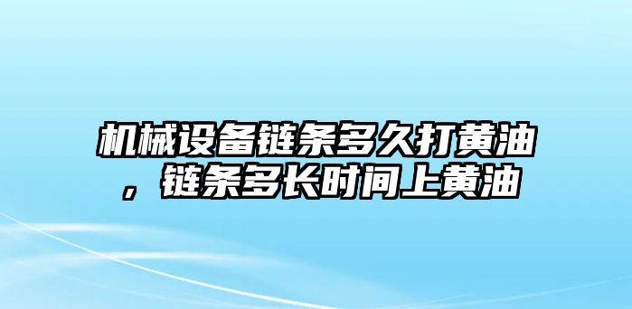 機(jī)械設(shè)備鏈條多久打黃油，鏈條多長時間上黃油