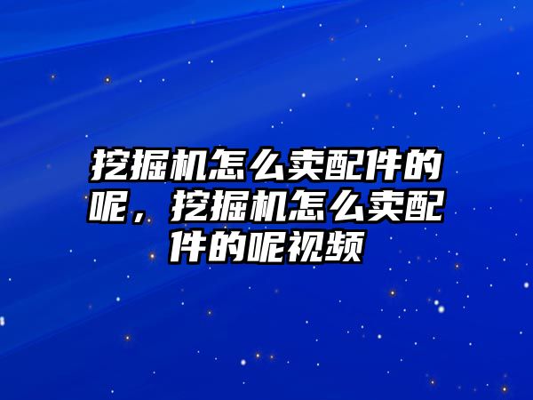 挖掘機(jī)怎么賣配件的呢，挖掘機(jī)怎么賣配件的呢視頻