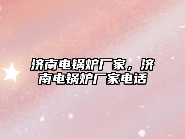 濟南電鍋爐廠家，濟南電鍋爐廠家電話