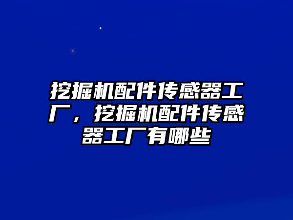 挖掘機(jī)配件傳感器工廠，挖掘機(jī)配件傳感器工廠有哪些