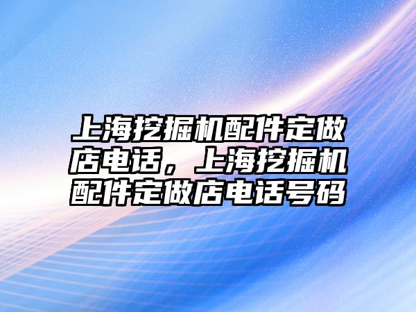 上海挖掘機(jī)配件定做店電話，上海挖掘機(jī)配件定做店電話號(hào)碼