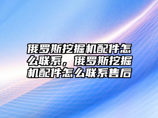 俄羅斯挖掘機配件怎么聯(lián)系，俄羅斯挖掘機配件怎么聯(lián)系售后