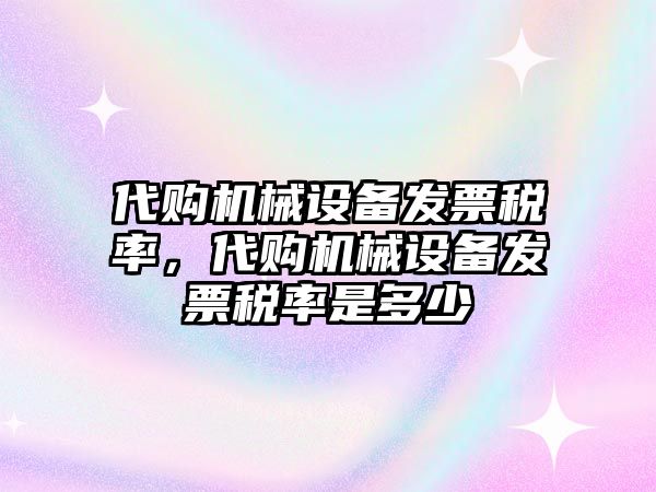 代購(gòu)機(jī)械設(shè)備發(fā)票稅率，代購(gòu)機(jī)械設(shè)備發(fā)票稅率是多少