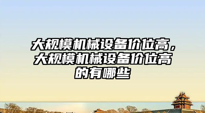 大規(guī)模機械設(shè)備價位高，大規(guī)模機械設(shè)備價位高的有哪些