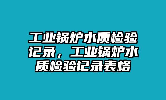 工業(yè)鍋爐水質檢驗記錄，工業(yè)鍋爐水質檢驗記錄表格