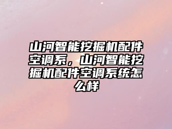 山河智能挖掘機配件空調(diào)系，山河智能挖掘機配件空調(diào)系統(tǒng)怎么樣