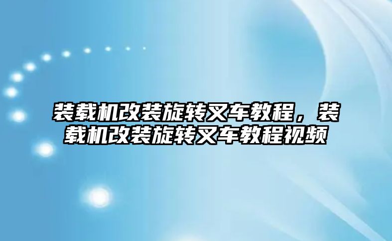 裝載機改裝旋轉(zhuǎn)叉車教程，裝載機改裝旋轉(zhuǎn)叉車教程視頻