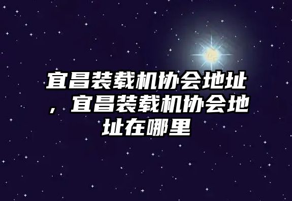 宜昌裝載機(jī)協(xié)會(huì)地址，宜昌裝載機(jī)協(xié)會(huì)地址在哪里