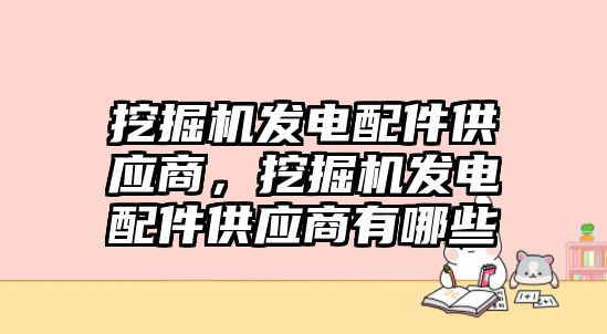 挖掘機發(fā)電配件供應商，挖掘機發(fā)電配件供應商有哪些