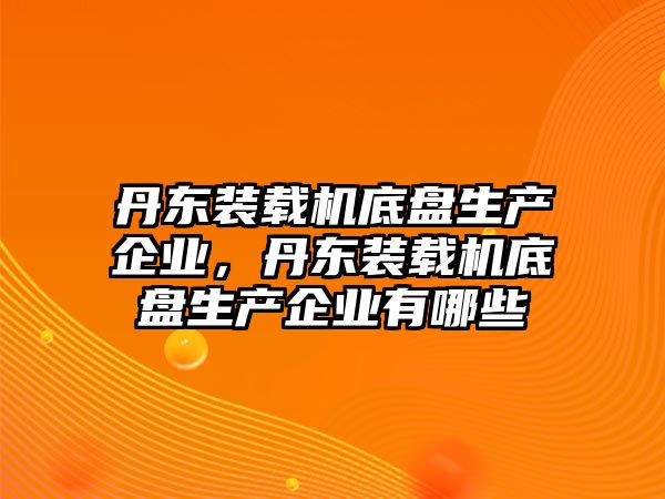 丹東裝載機底盤生產(chǎn)企業(yè)，丹東裝載機底盤生產(chǎn)企業(yè)有哪些